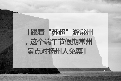 跟着“苏超”游常州，这个端午节假期常州景点对扬州人免票