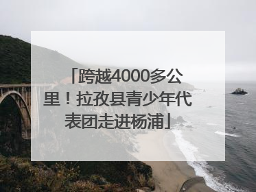 跨越4000多公里！拉孜县青少年代表团走进杨浦