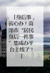 身后事，省心办！菏泽市“居民身后一件事”集成办平台上线了！