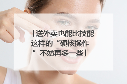 送外卖也能比技能 这样的“硬核操作”不妨再多一些
