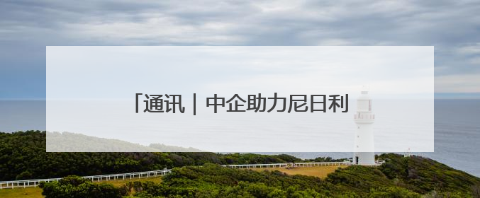 通讯｜中企助力尼日利亚水电枢纽重获新生