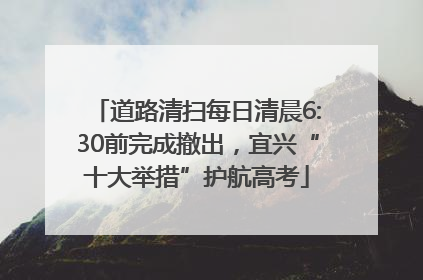 道路清扫每日清晨6:30前完成撤出，宜兴“十大举措”护航高考