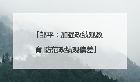 邹平：加强政绩观教育 防范政绩观偏差