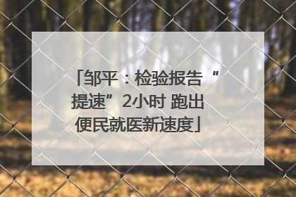 邹平：检验报告“提速”2小时 跑出便民就医新速度