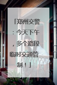 郑州交警：今天下午，多个路段临时交通管制！