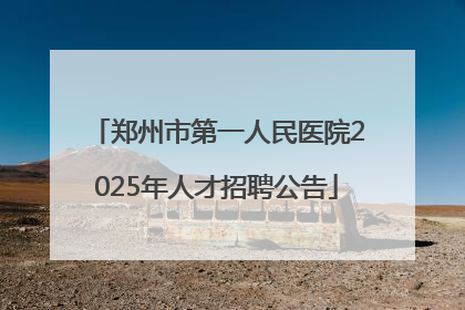 郑州市第一人民医院2025年人才招聘公告