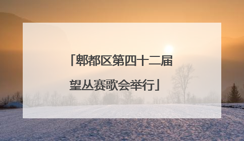 郫都区第四十二届望丛赛歌会举行