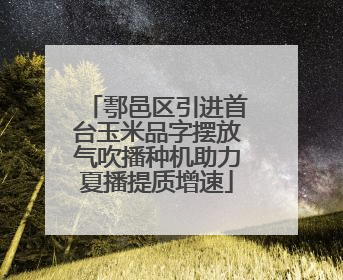 鄠邑区引进首台玉米品字摆放气吹播种机助力夏播提质增速