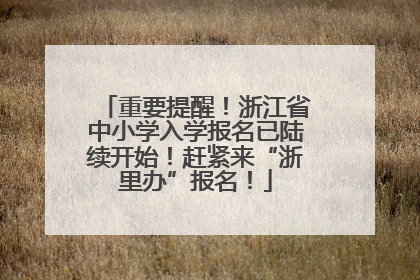 重要提醒！浙江省中小学入学报名已陆续开始！赶紧来“浙里办”报名！