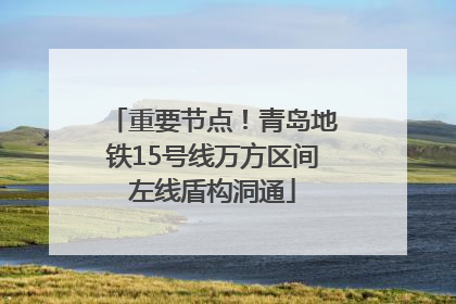 重要节点！青岛地铁15号线万方区间左线盾构洞通