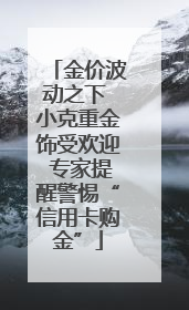 金价波动之下 小克重金饰受欢迎 专家提醒警惕“信用卡购金”
