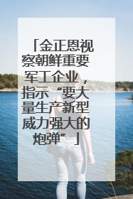 金正恩视察朝鲜重要军工企业，指示“要大量生产新型威力强大的炮弹”