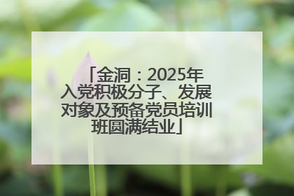 金洞：2025年入党积极分子、发展对象及预备党员培训班圆满结业