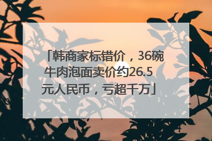 韩商家标错价，36碗牛肉泡面卖价约26.5元人民币，亏超千万