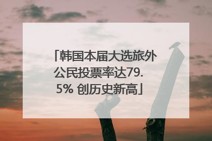 韩国本届大选旅外公民投票率达79.5% 创历史新高