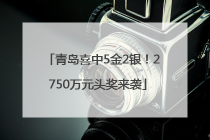 青岛喜中5金2银！2750万元头奖来袭