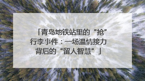 青岛地铁站里的“抢”行李事件：一场温情接力背后的“留人智慧”