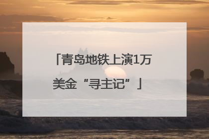 青岛地铁上演1万美金“寻主记”