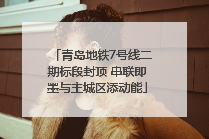 青岛地铁7号线二期标段封顶 串联即墨与主城区添动能