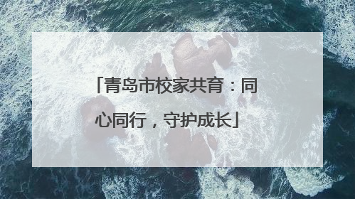 青岛市校家共育：同心同行，守护成长