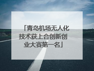 青岛机场无人化技术获上合创新创业大赛第一名