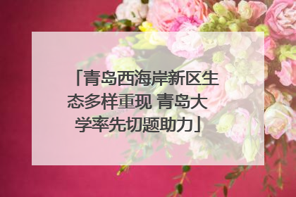 青岛西海岸新区生态多样重现 青岛大学率先切题助力