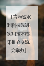 青海省水利科技先进实用技术成果推介交流会举办