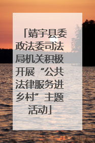 靖宇县委政法委司法局机关积极开展“公共法律服务进乡村”主题活动