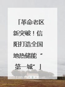 革命老区新突破！信阳打造全国地热储能“第一城”