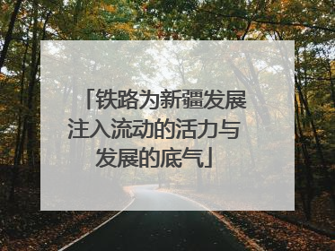 铁路为新疆发展注入流动的活力与发展的底气