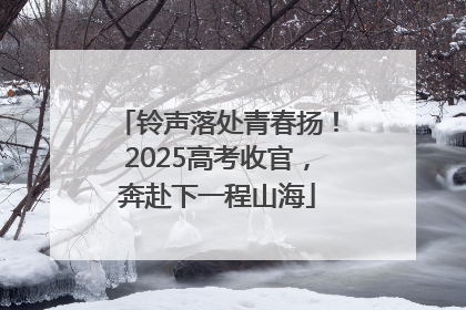 铃声落处青春扬！2025高考收官，奔赴下一程山海