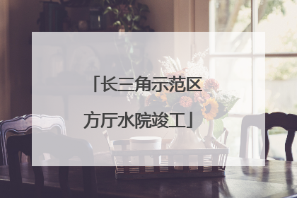 长三角示范区方厅水院竣工