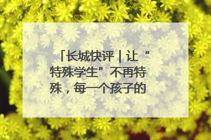 长城快评｜让“特殊学生”不再特殊，每一个孩子的梦想都同样伟大