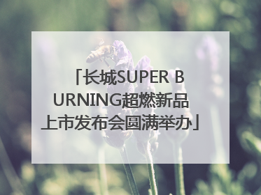 长城SUPER BURNING超燃新品上市发布会圆满举办