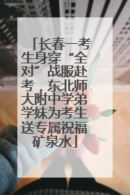 长春一考生身穿“全对”战服赴考，东北师大附中学弟学妹为考生送专属祝福矿泉水