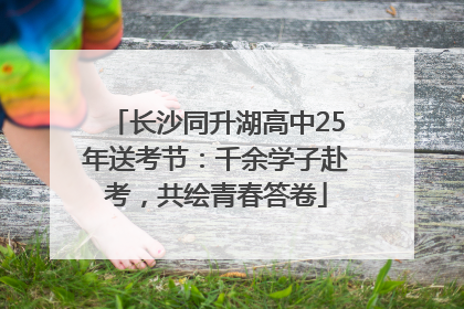 长沙同升湖高中25年送考节：千余学子赴考，共绘青春答卷