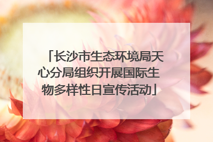 长沙市生态环境局天心分局组织开展国际生物多样性日宣传活动