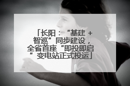 长阳：“基建 + 智巡”同步建设，全省首座“即投即启”变电站正式投运