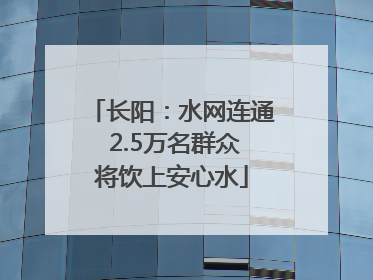 长阳：水网连通 2.5万名群众将饮上安心水