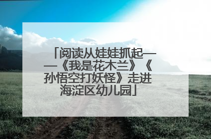 阅读从娃娃抓起——《我是花木兰》《孙悟空打妖怪》走进海淀区幼儿园