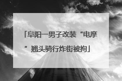 阜阳一男子改装“电摩”翘头骑行炸街被拘