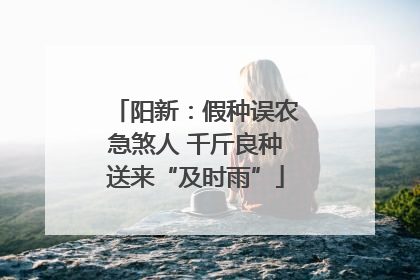 阳新：假种误农急煞人 千斤良种送来“及时雨”