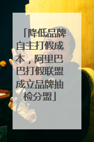 降低品牌自主打假成本，阿里巴巴打假联盟成立品牌抽检分盟