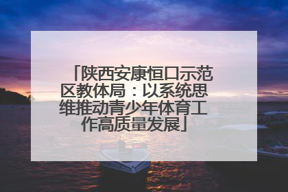 陕西安康恒口示范区教体局：以系统思维推动青少年体育工作高质量发展