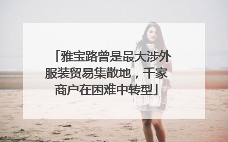 雅宝路曾是最大涉外服装贸易集散地，千家商户在困难中转型
