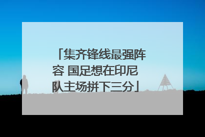 集齐锋线最强阵容 国足想在印尼队主场拼下三分