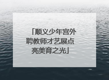 顺义少年宫外聘教师才艺展点亮美育之光
