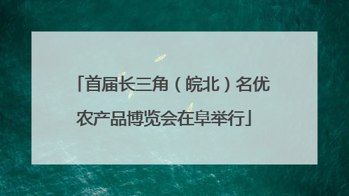 首届长三角（皖北）名优农产品博览会在阜举行
