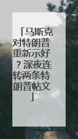 马斯克对特朗普重新示好？深夜连转两条特朗普帖文