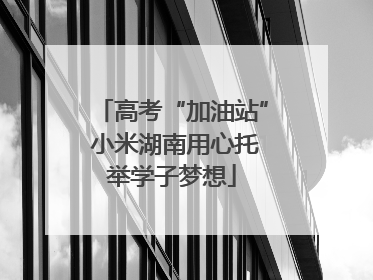 高考“加油站” 小米湖南用心托举学子梦想
